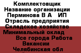 Комплектовщик › Название организации ­ Перминова В.А., ИП › Отрасль предприятия ­ Складское хозяйство › Минимальный оклад ­ 30 000 - Все города Работа » Вакансии   . Челябинская обл.,Снежинск г.